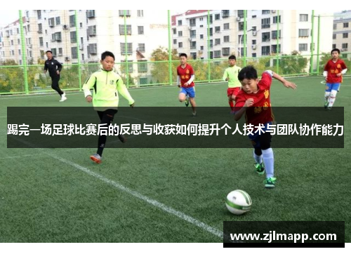 踢完一场足球比赛后的反思与收获如何提升个人技术与团队协作能力