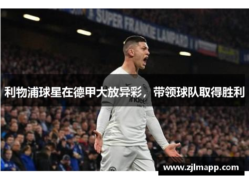 利物浦球星在德甲大放异彩，带领球队取得胜利
